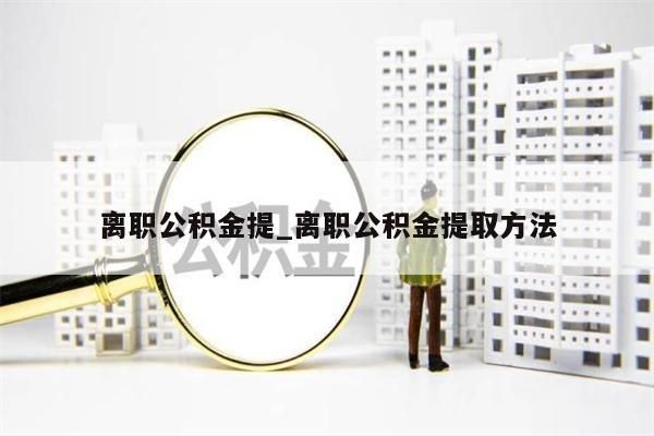 离职公积金提_离职公积金提取方法